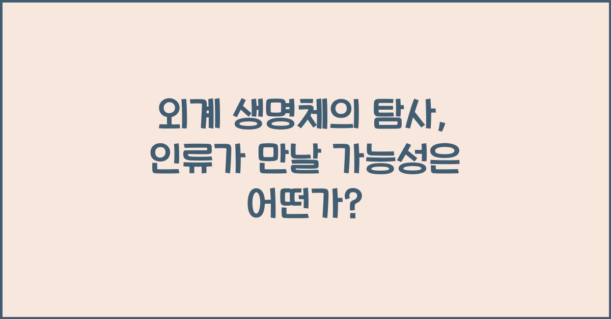 외계 생명체의 탐사, 인류가 만날 가능성은?