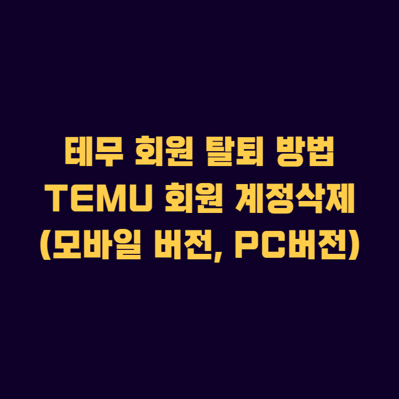 테무 회원 탈퇴 방법 및 TEMU 회원 계정삭제(모바일 버전, PC버전)