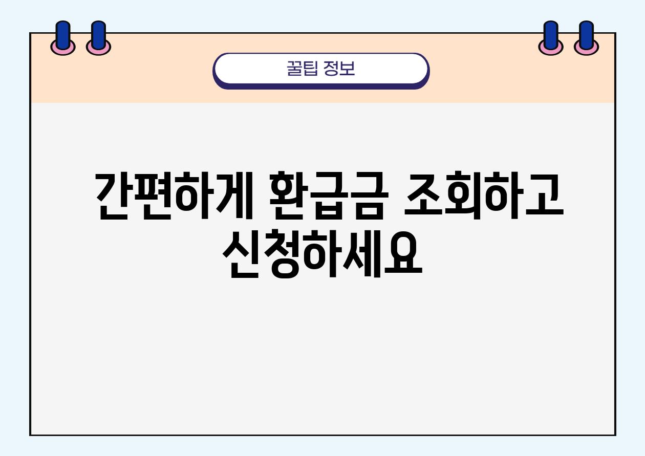  간편하게 환급금 조회하고 신청하세요