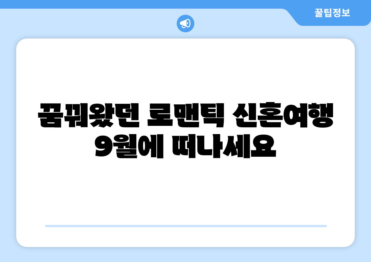 꿈꿔왔던 로맨틱 신혼여행 9월에 떠나세요
