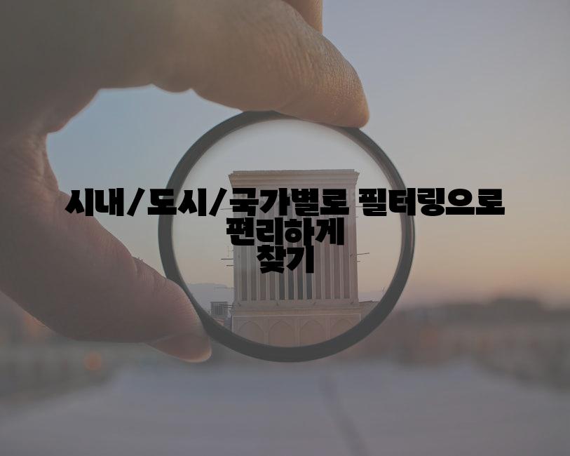 시내/도시/국가별로 필터링으로 편리하게 찾기