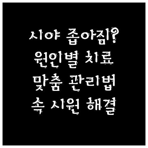 시야 좁아짐, 원인별 맞춤 치료 및 