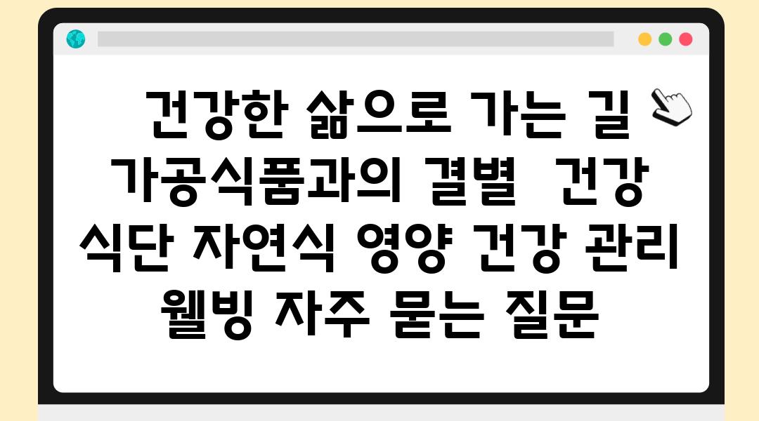  건강한 삶으로 가는 길 가공식품과의 결별  건강 식단 자연식 영양 건강 관리 웰빙 자주 묻는 질문