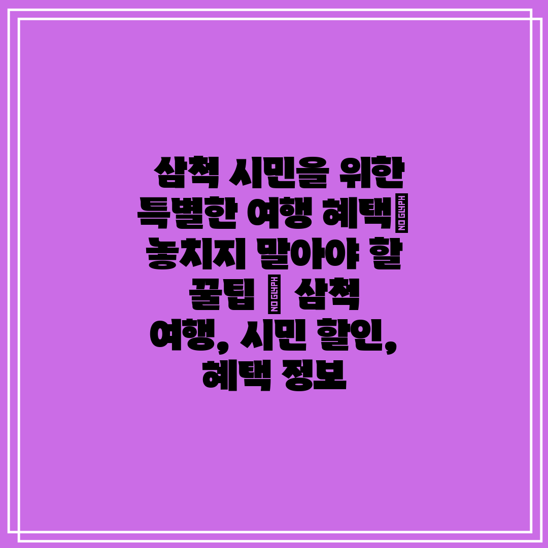  삼척 시민을 위한 특별한 여행 혜택 놓치지 말아야 할