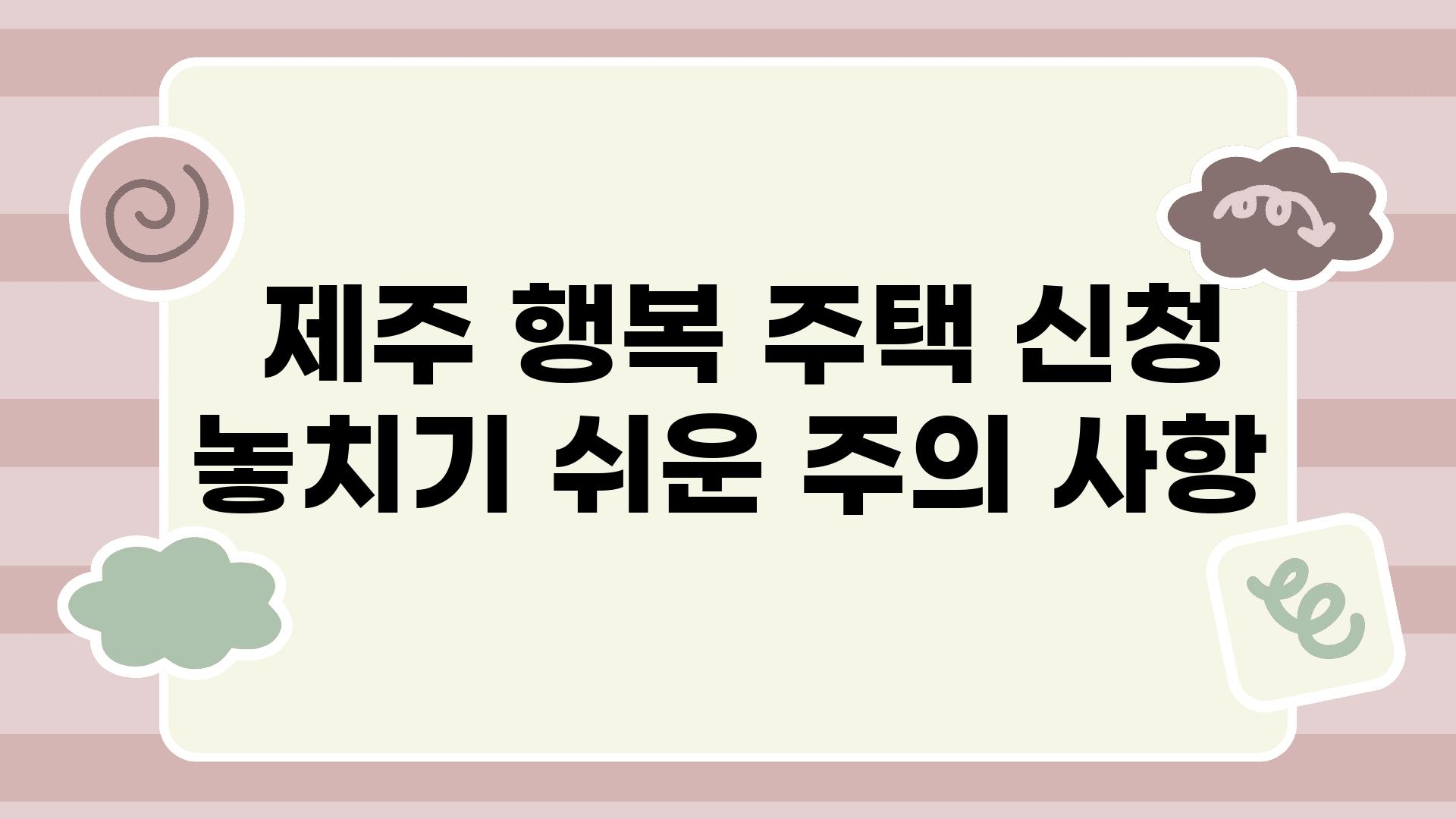  제주 행복 주택 신청 놓치기 쉬운 주의 사항