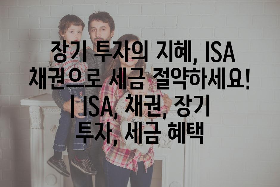 장기 투자의 지혜, ISA 채권으로 세금 절약하세요! | ISA, 채권, 장기 투자, 세금 혜택