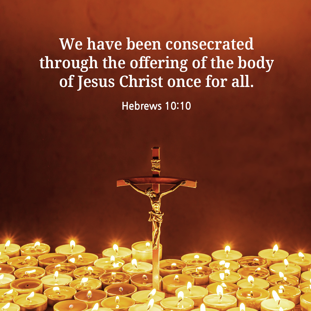 By this &ldquo;will&#44;&rdquo; we have been consecrated through the offering of the body of Jesus Christ once for all. (Hebrews 10:10)