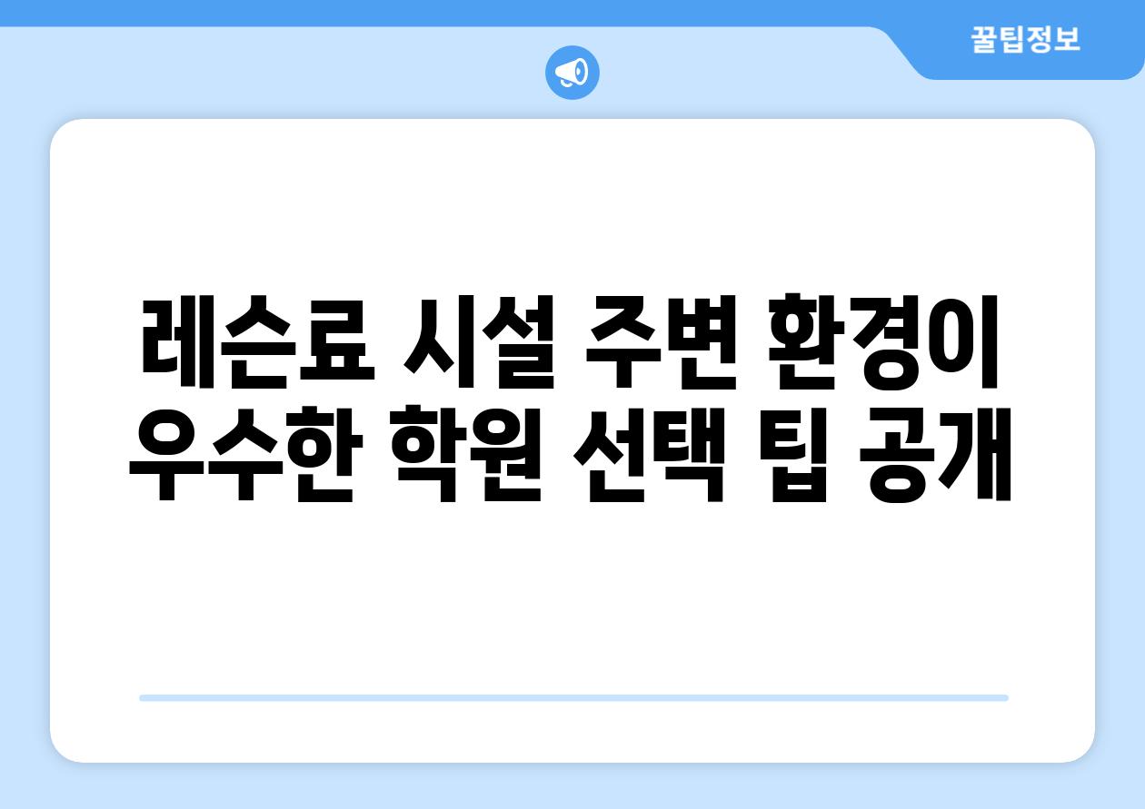 레슨료 시설 주변 환경이 우수한 학원 선택 팁 공개