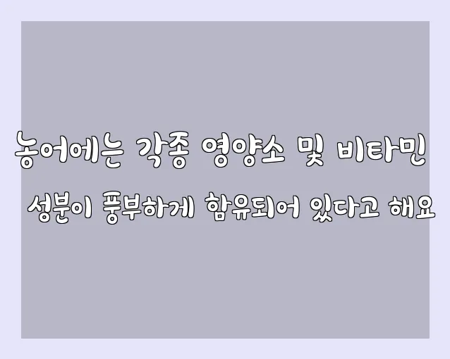 농어에는 각종 영양소 및 비타민 성분이 풍부하게 함유되어 있다고 해요