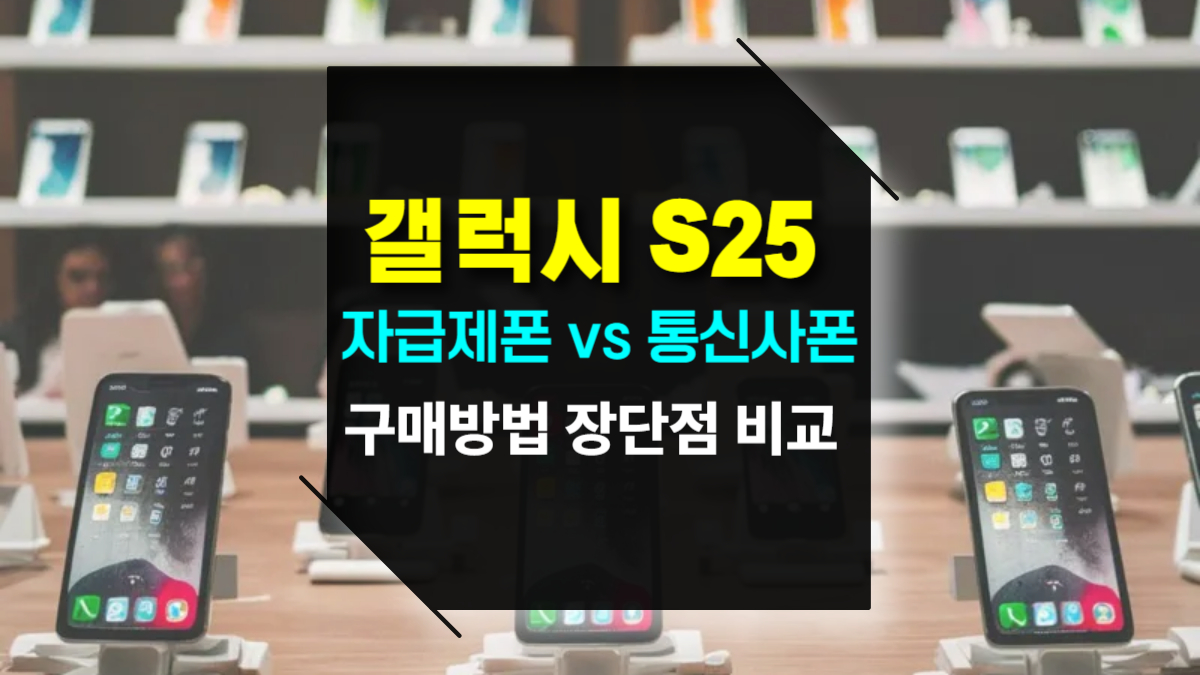 갤럭시 S25 자급제폰 vs 통신사폰 장단점, 구매 방법, 혜택 완벽 비교