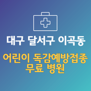 대구 달서구 이곡동 어린이 독감예방접종 무료 병원 (인플루엔자 무료 접종 대상 날짜)