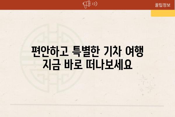 편안하고 특별한 기차 여행 지금 바로 떠나보세요