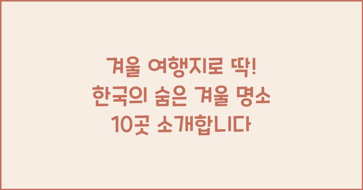 겨울 여행지로 딱! 한국의 숨은 겨울 명소 10곳  