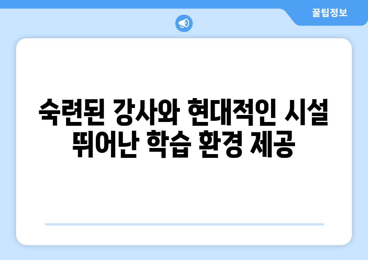 숙련된 강사와 현대적인 시설 뛰어난 학습 환경 제공