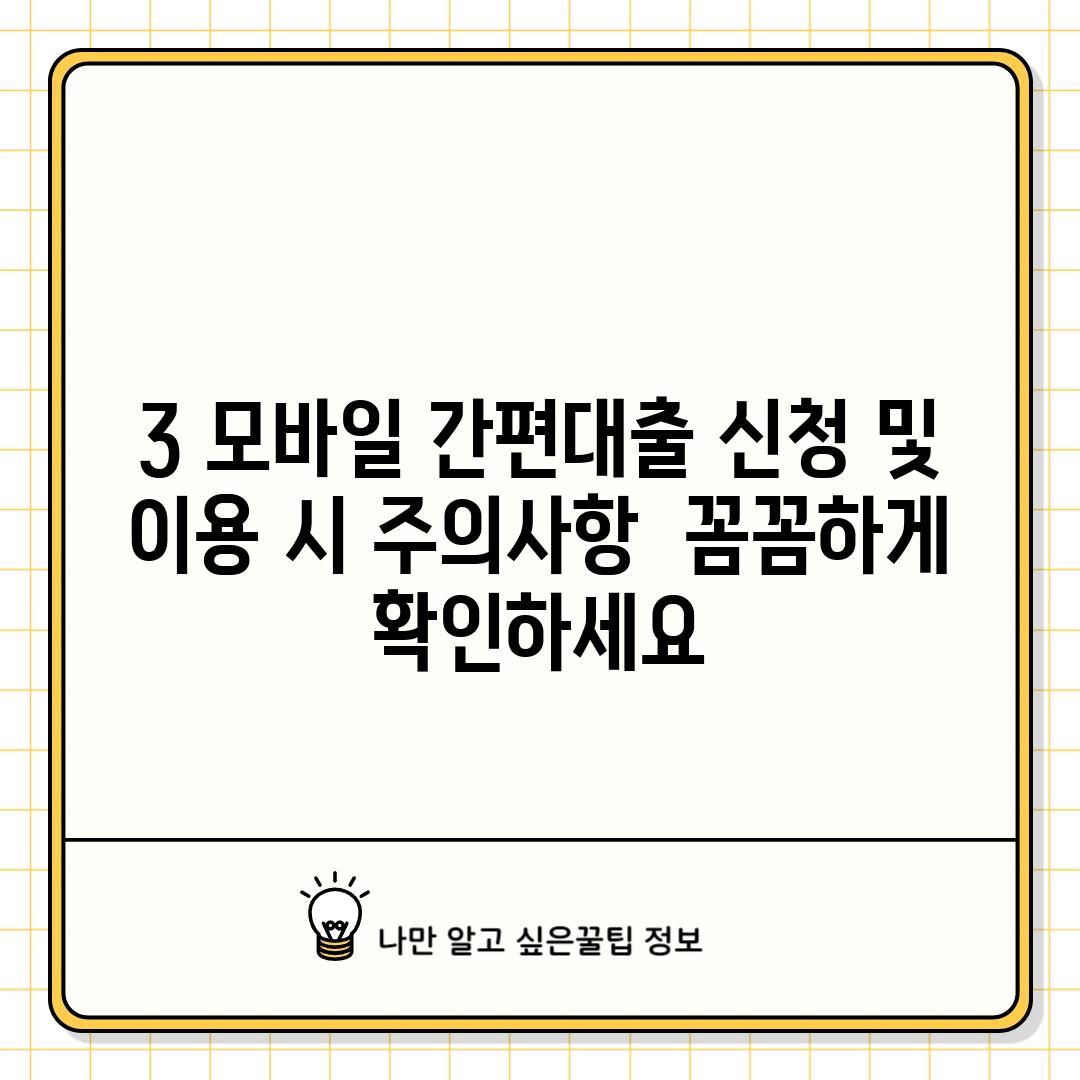 3. 모바일 간편대출 신청 및 이용 시 주의사항:  꼼꼼하게 확인하세요!