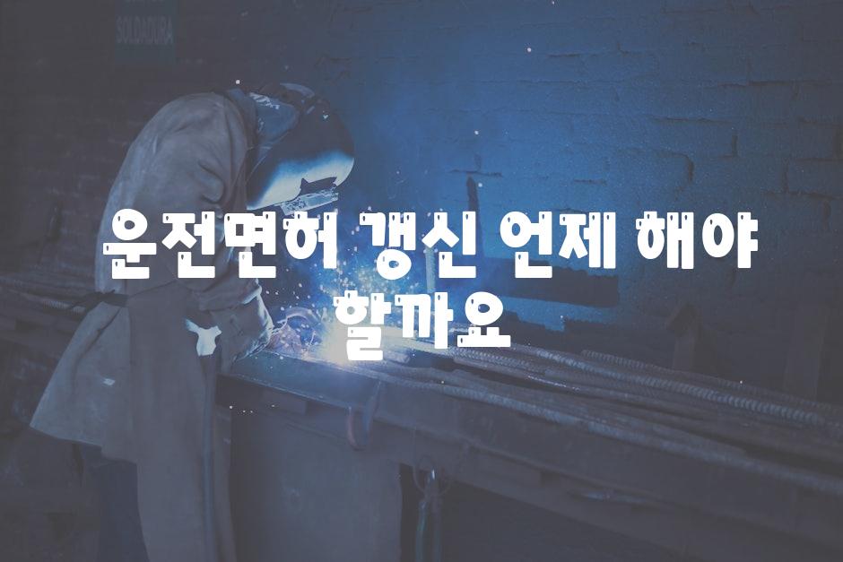  운전면허 갱신 언제 해야 할까요