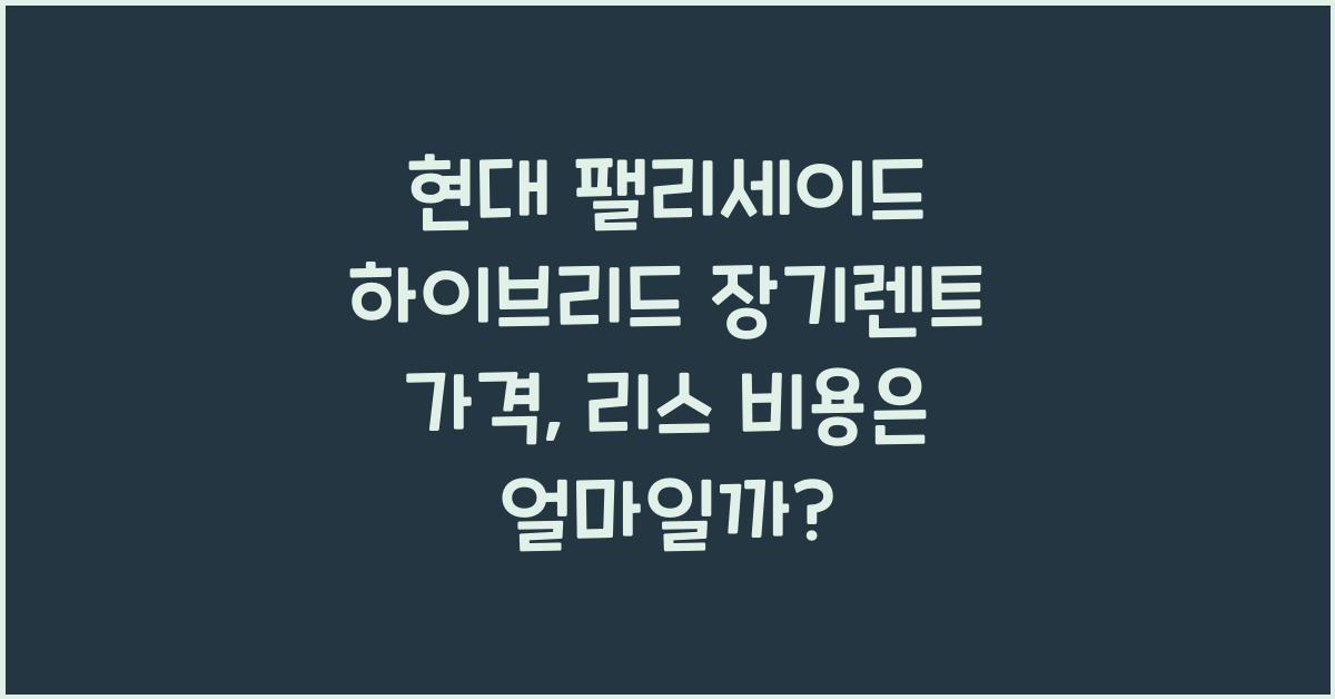 현대 팰리세이드 하이브리드 장기렌트 가격, 리스 비용