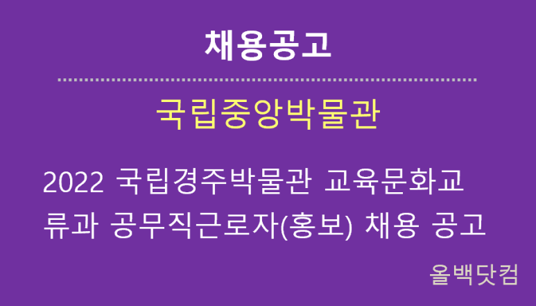  [채용공고] 2022년도 국립경주박물관 교육문화교류과 공무직(홍보) 근로자 채용 공고