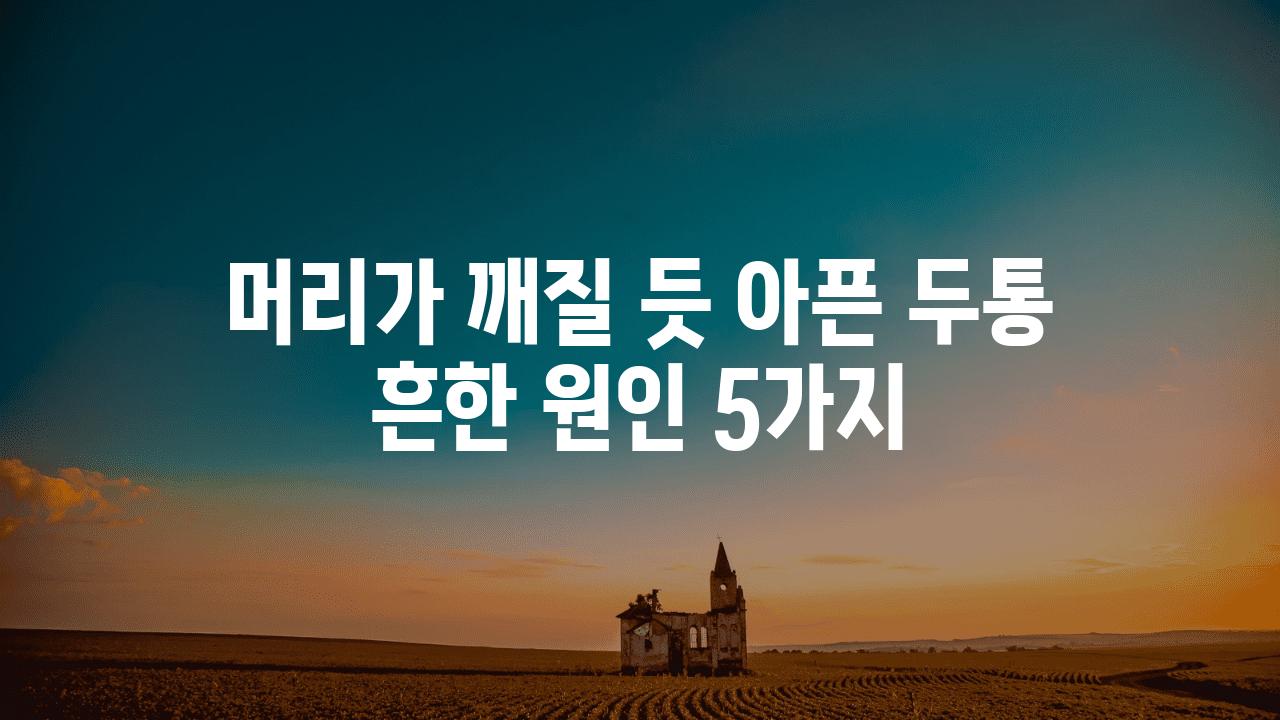 머리가 깨질 듯 아픈 두통 흔한 원인 5가지