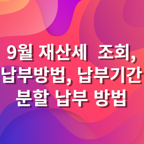  9월 재산세 조회 납부 방법 납부 기간 및 재산세 분할 납부 신용카드 납부 혜택 위택스 2023