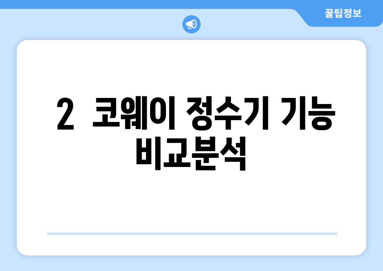 ### 2.  코웨이 정수기, 기능 비교분석!