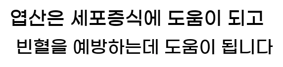  엽산은 세포증식에 도움이 되고 빈혈을 예방하는데 도움이 됩니다.