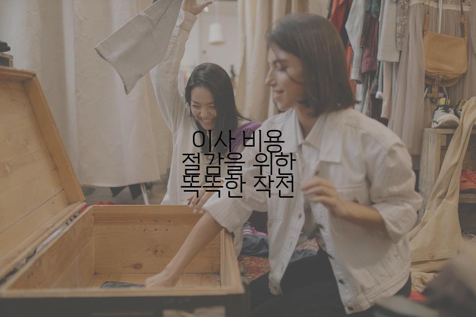이사 비용 절감을 위한 똑똑한 작전