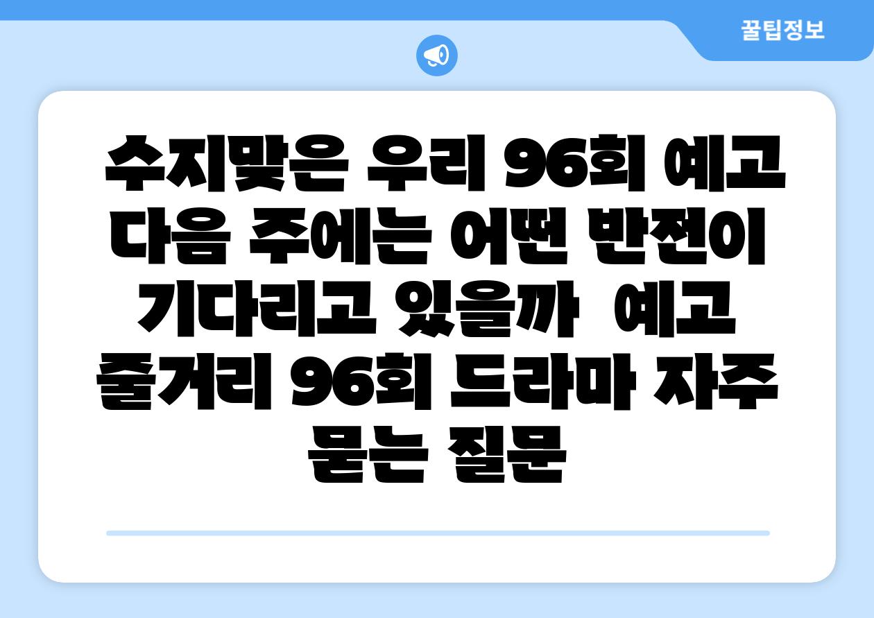 수지맞은 우리 96회 예고 다음 주에는 어떤 반전이 기다리고 있을까 예고 줄거리 96회 드라마 자주 묻는 질문