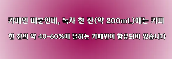  카페인 때문인데, 녹차 한 잔(약 200mL)에는 커피 한 잔의 약 40-60%에 달하는 카페인이 함유되어 있습니다