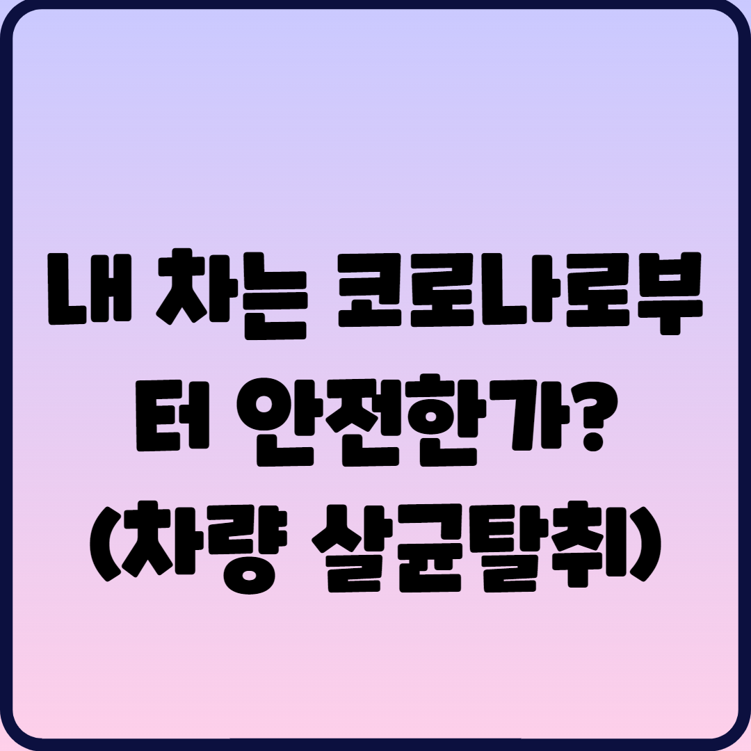  내 차는 코로나로부터 안전한가? (차량 살균탈취)