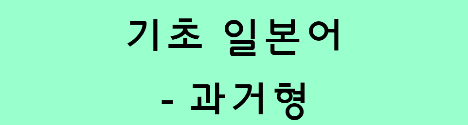  기초 일본어 문법 - 동사의 과거형 (た형)