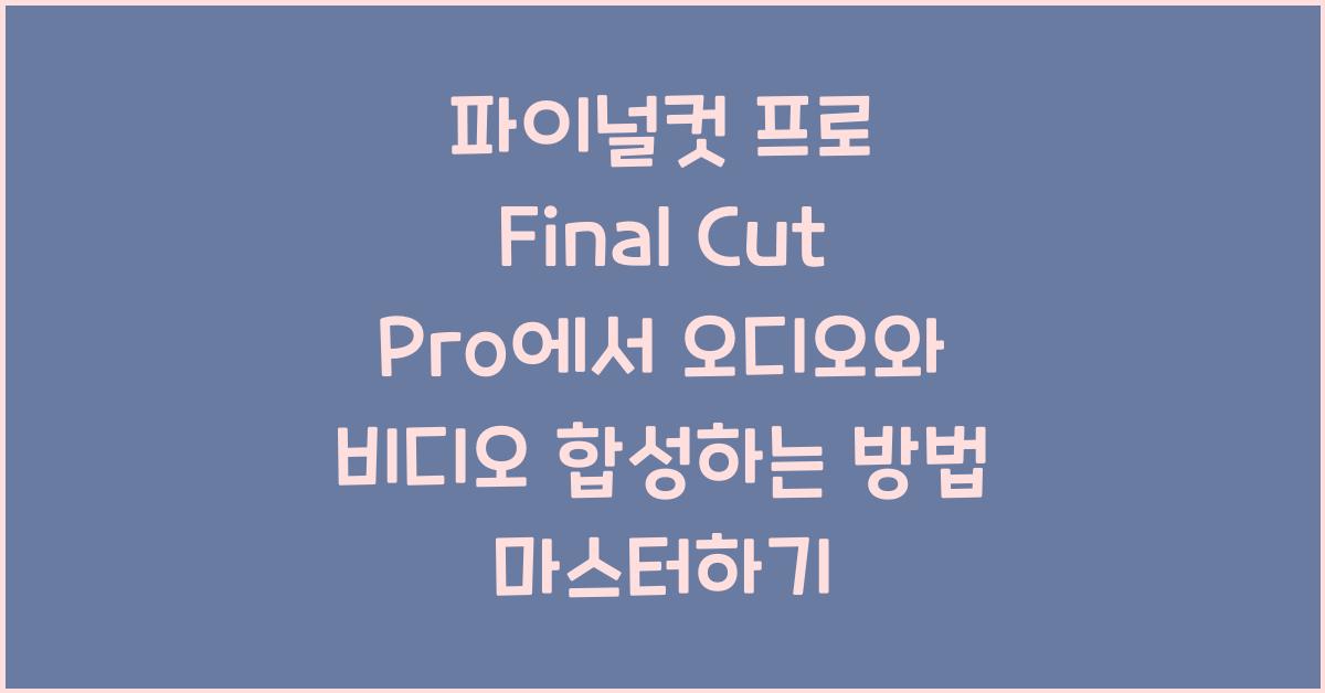 파이널컷 프로 Final Cut Pro에서 오디오와 비디오 합성하는 방법