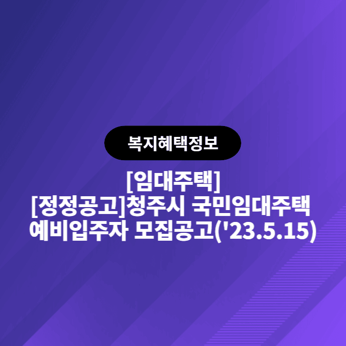  LH 임대주택 [정정공고]청주시 국민임대주택 예비입주자 모집공고('23.5.15)