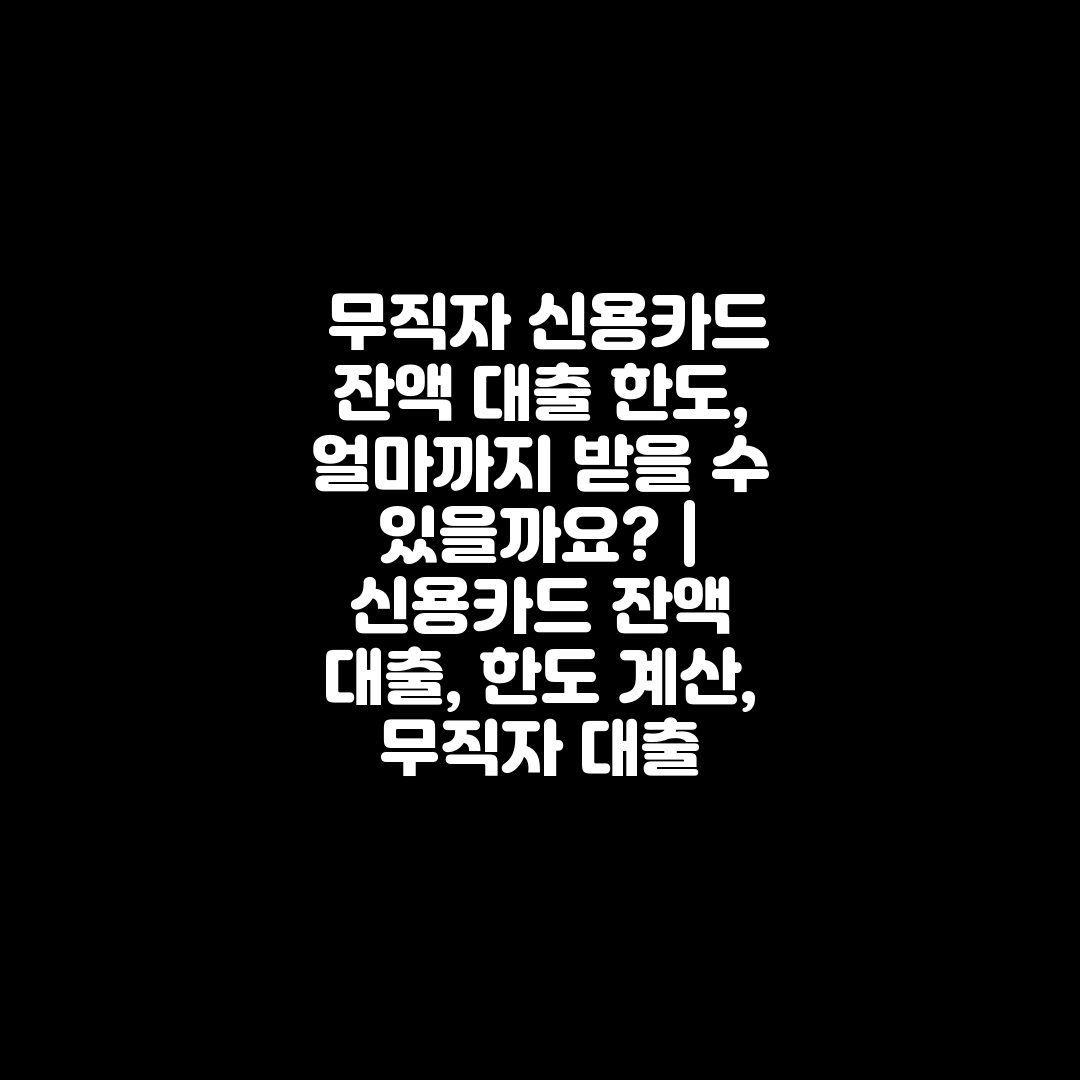  무직자 신용카드 잔액 대출 한도, 얼마까지 받을 수 