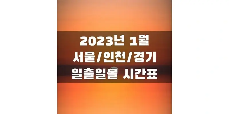  2023년 1월 새해 일출 일몰 시간표, 서울/인천/경기 지역 해돋이와 석양, 해 뜨고 지는 시간 정보