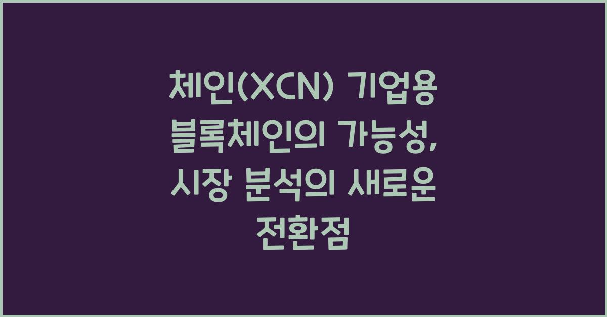 체인(XCN) 기업용 블록체인의 가능성: 시장 분석