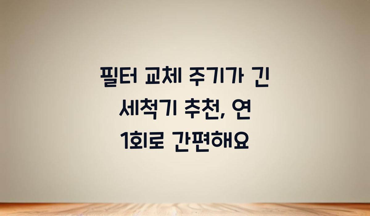 필터 교체 주기가 긴 세척기 추천