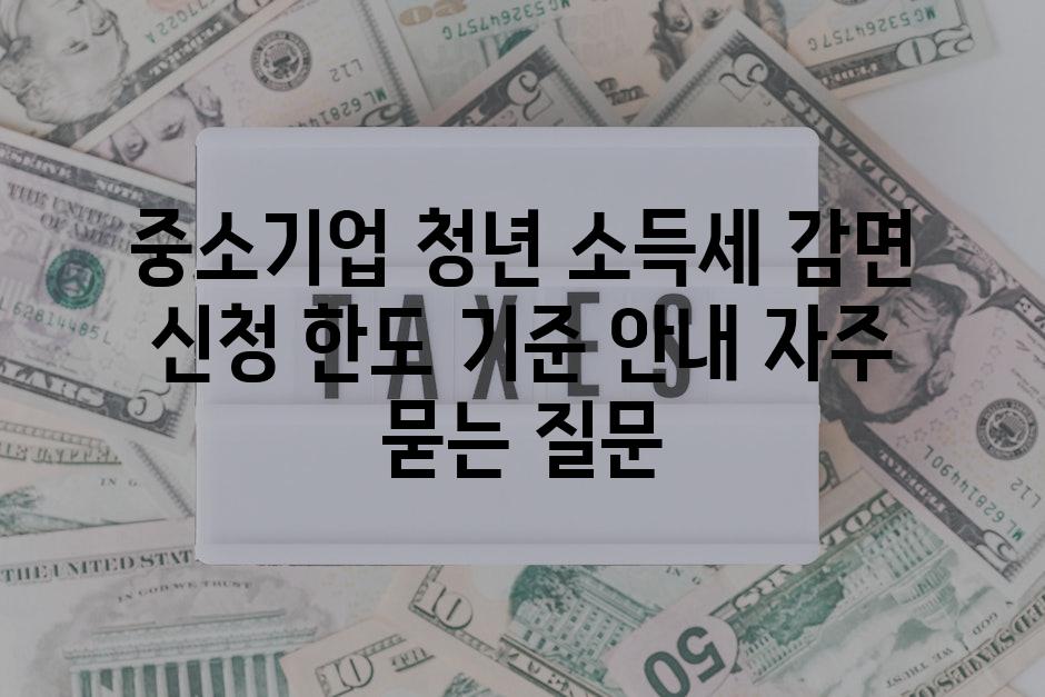 ['중소기업 청년 소득세 감면 신청| 한도, 기준, 안내']