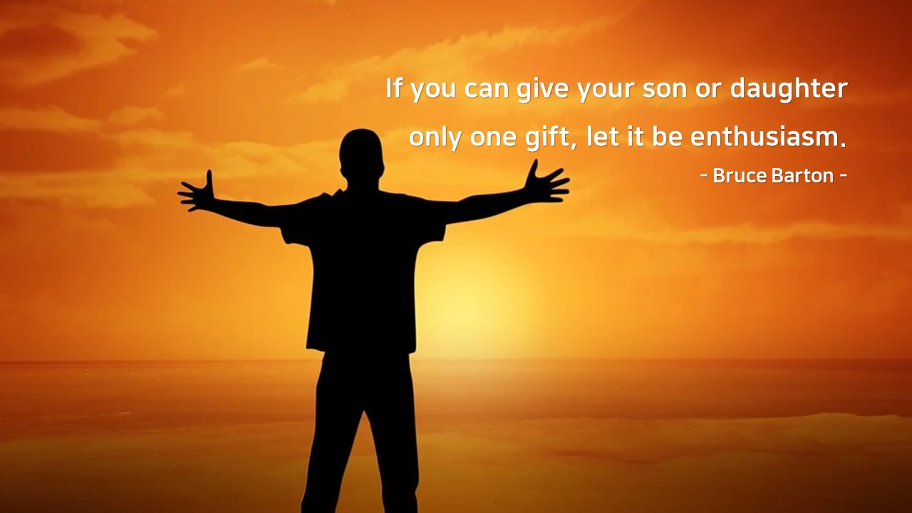 If you can give your son or daughter only one gift&#44; let it be enthusiasm. 
- Bruce Barton -