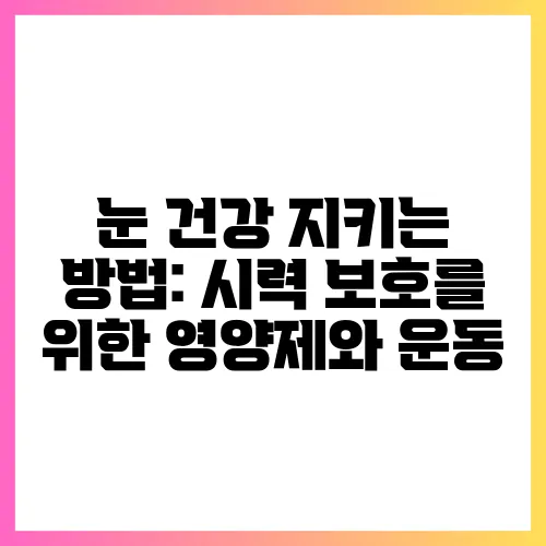 눈 건강 지키는 방법: 시력 보호를 위한 영양제와 운동
