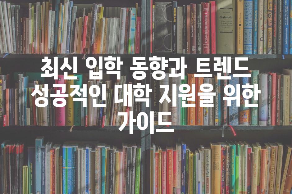 최신 입학 동향과 트렌드 성공적인 대학 지원을 위한 가이드