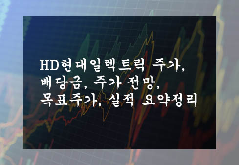 HD현대일렉트릭 주가, 배당금, 주가 전망, 목표주가, 실적 요약정리