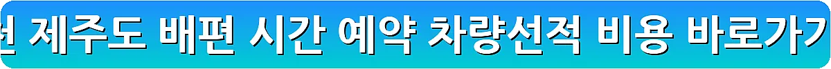 인천 제주도 배편 시간 예약 차량선적 비용_8