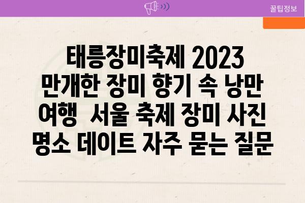  태릉장미축제 2023 만개한 장미 향기 속 낭만 여행  서울 축제 장미 사진 명소 데이트 자주 묻는 질문