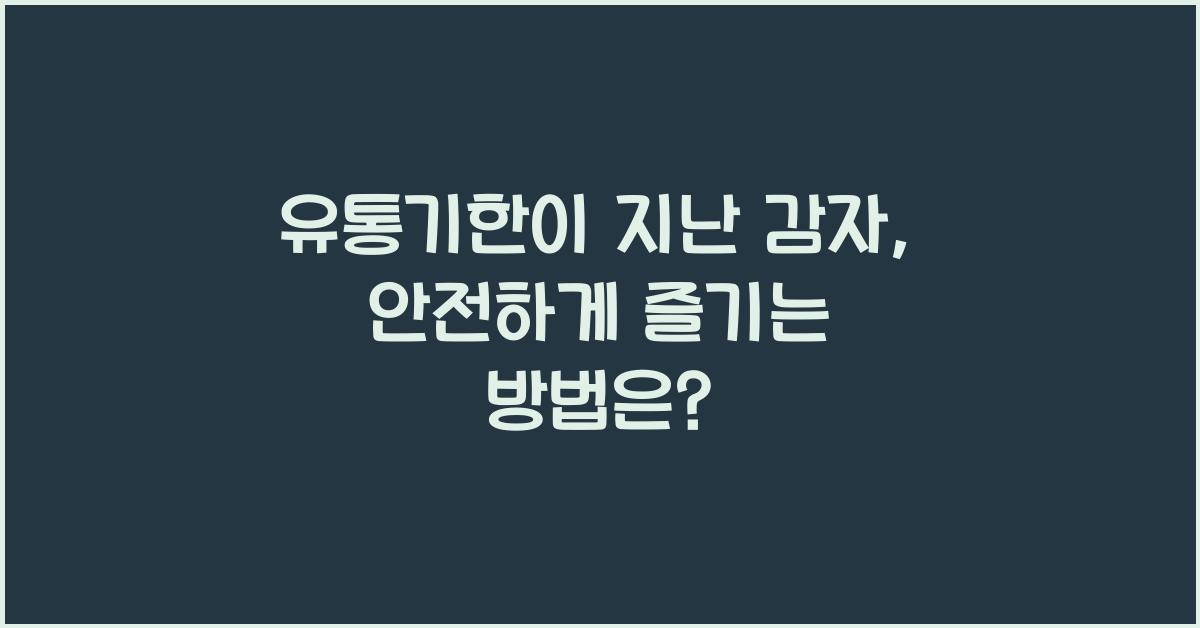 유통기한이 지난 감자, 보관법과 안전한 소비 방법