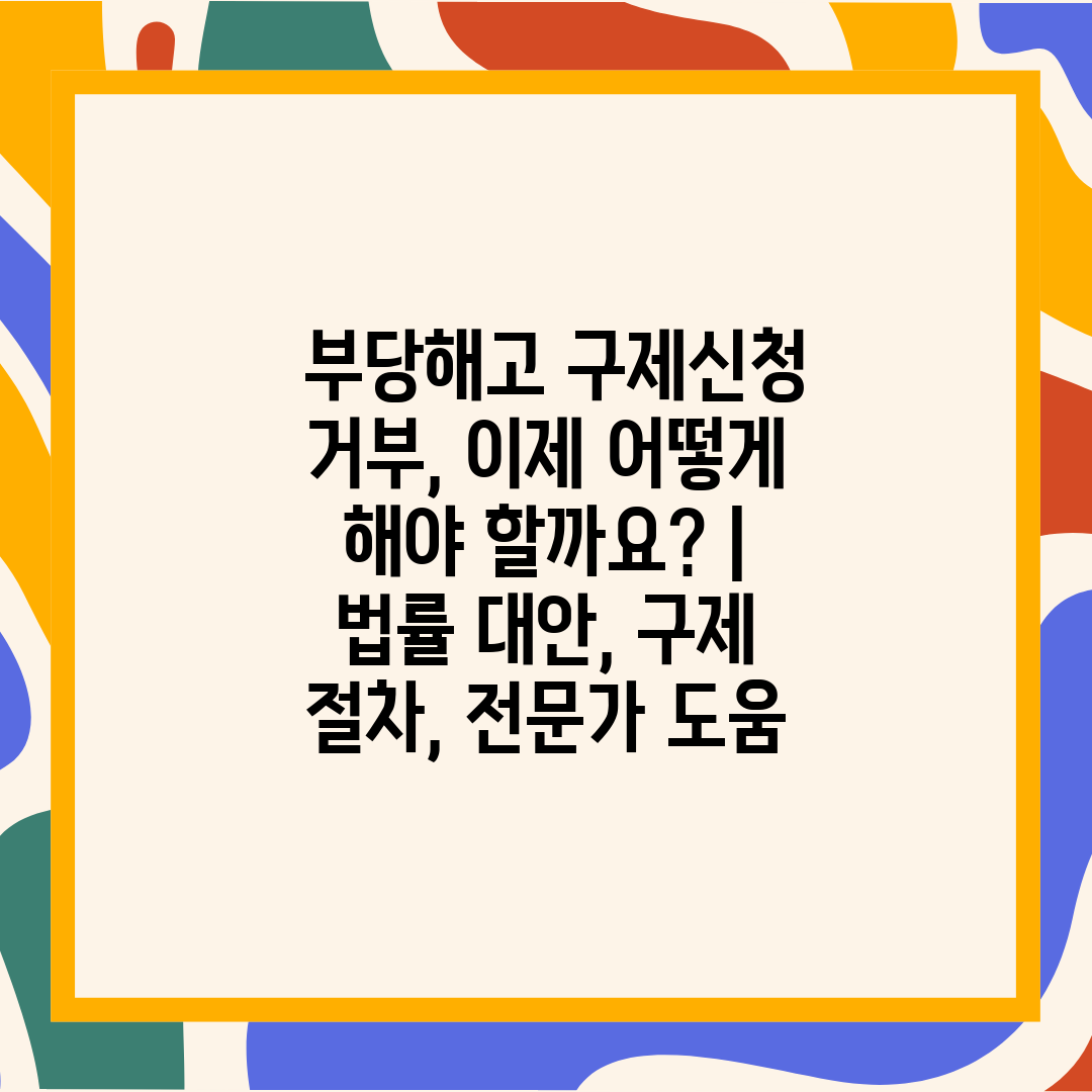  부당해고 구제신청 거부, 이제 어떻게 해야 할까요  