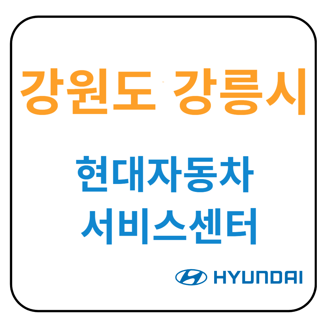 강원도 강릉시 현대자동차 서비스센터(블루핸즈) 예약, 위치, 수리가능 서비스 안내