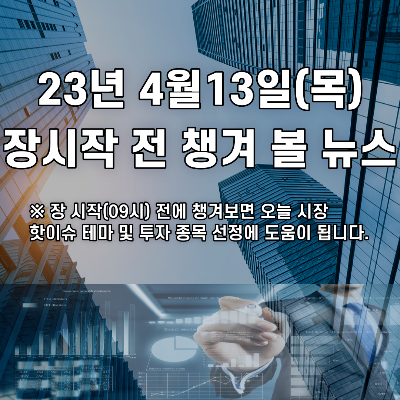  2023년 4월13일 장시작 전 챙겨 볼 뉴스