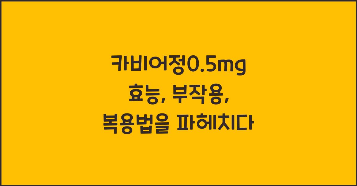 카비어정0.5mg 효능, 부작용, 복용법