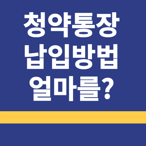 청약통장 ❘ 납입방법 ❘ 활용방법 ❘ 납입금액 ❘ 혜택 ❘ 회차 ❘ 꿀팁